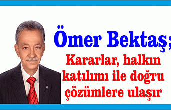 Ömer Bektaş ; Kararlar, halkın katılımı ile doğru çözümlere ulaşır